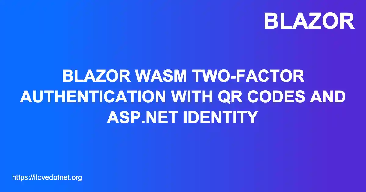 Blazor WASM Two-Factor Authentication with QR Codes and ASP.NET Identity