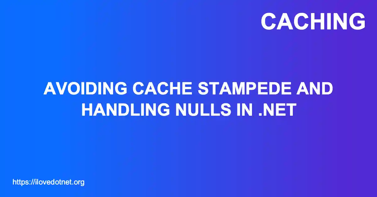 Avoiding Cache Stampede and Handling Nulls in .NET