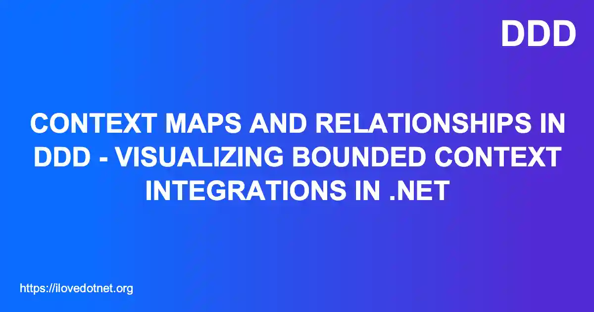 Context Maps and Relationships in DDD - Visualizing Bounded Context Integrations in .NET