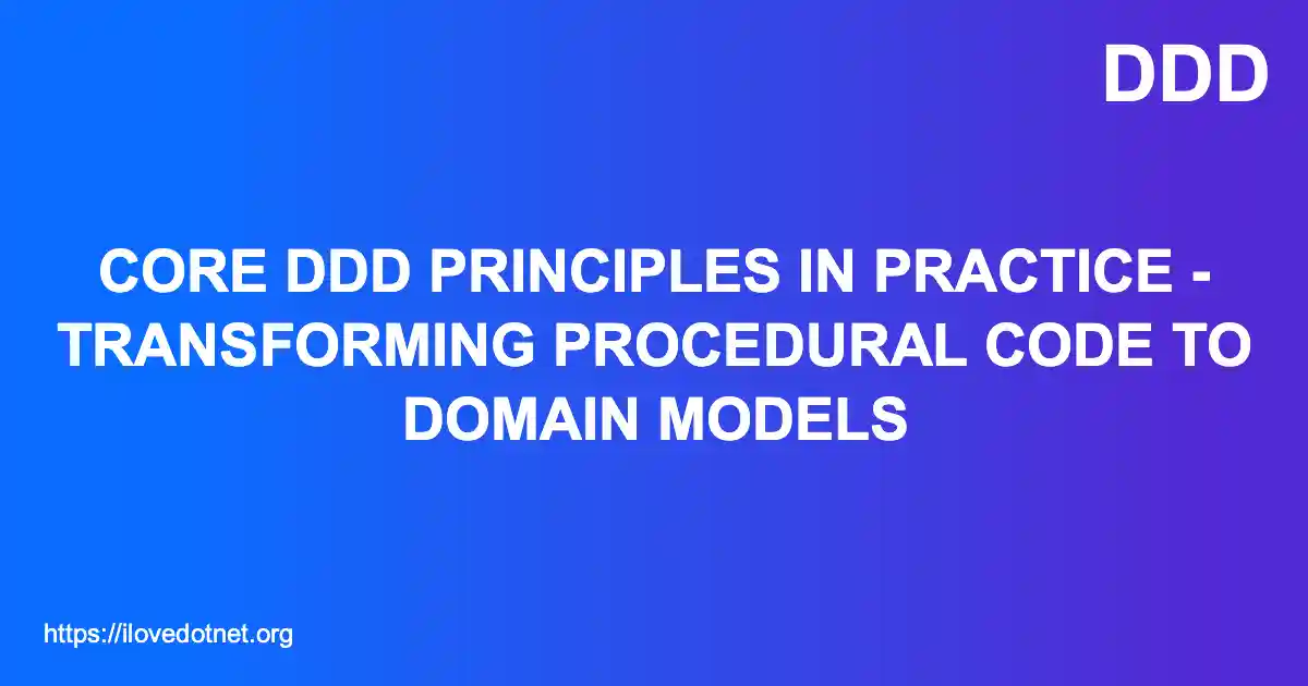 Core DDD Principles in Practice - Transforming Procedural Code to Domain Models