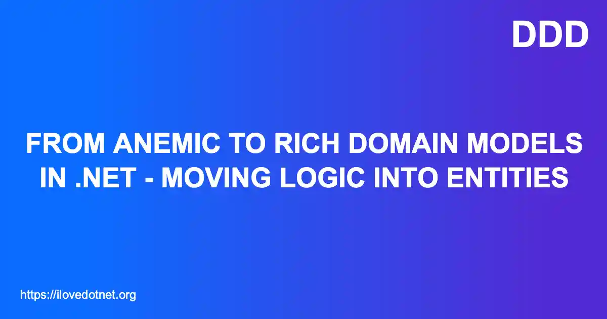 From Anemic to Rich Domain Models in .NET - Moving Logic into Entities