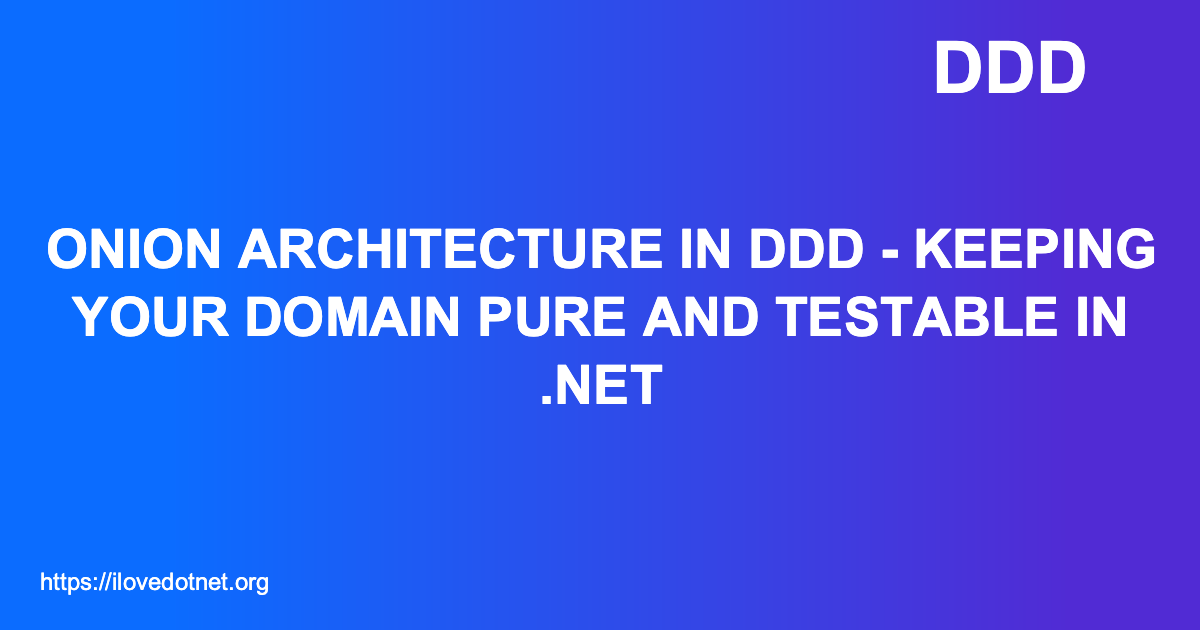 Onion Architecture in DDD - Keeping Your Domain Pure and Testable in ...