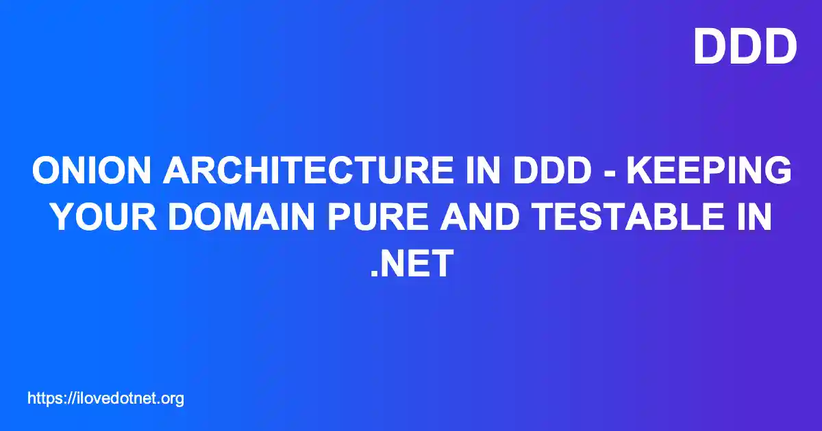 Onion Architecture in DDD - Keeping Your Domain Pure and Testable in .NET
