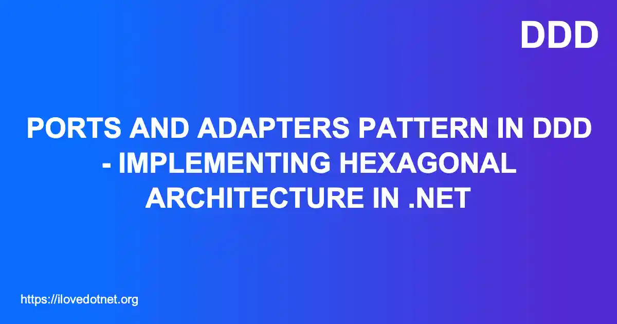 Ports and Adapters Pattern in DDD - Implementing Hexagonal Architecture in .NET