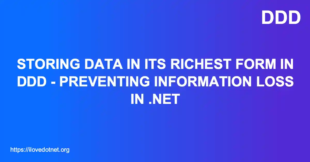 Storing Data in Its Richest Form in DDD - Preventing Information Loss in .NET