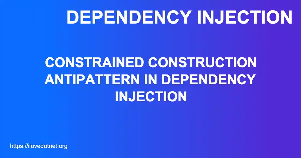 Constrained Construction Antipattern in Dependency Injection