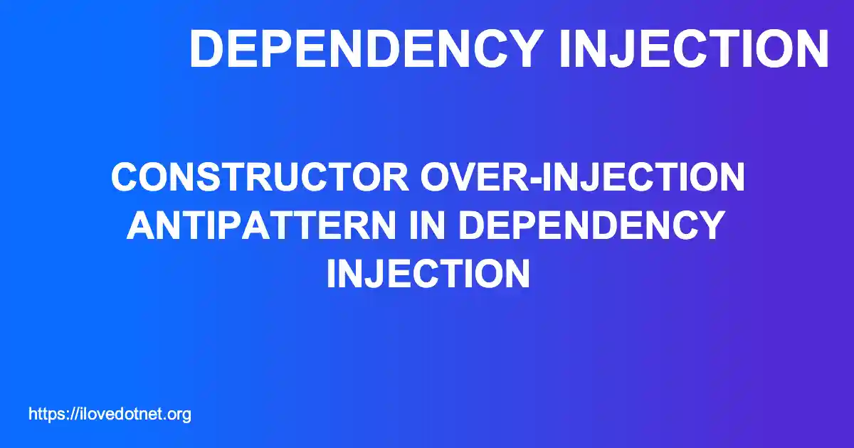 Constructor Over-injection Antipattern in Dependency Injection