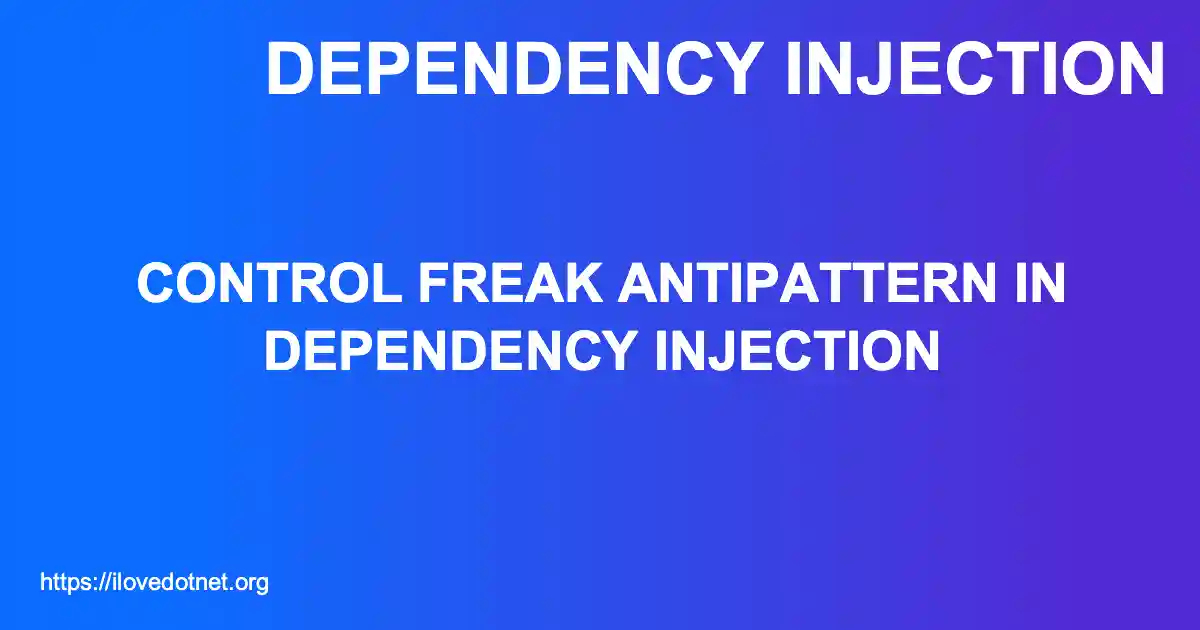Control Freak Antipattern in Dependency Injection