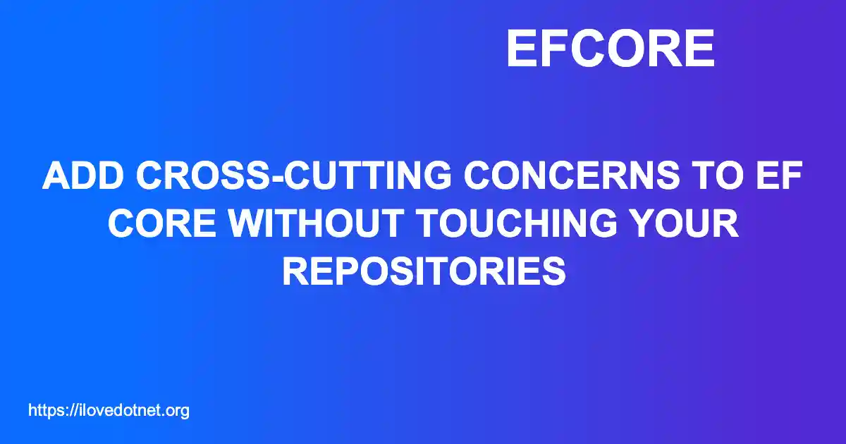 Add Cross-Cutting Concerns to EF Core Without Touching Your Repositories