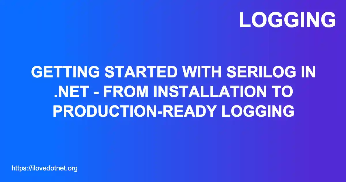 Getting Started with Serilog in .NET - From Installation to Production-Ready Logging