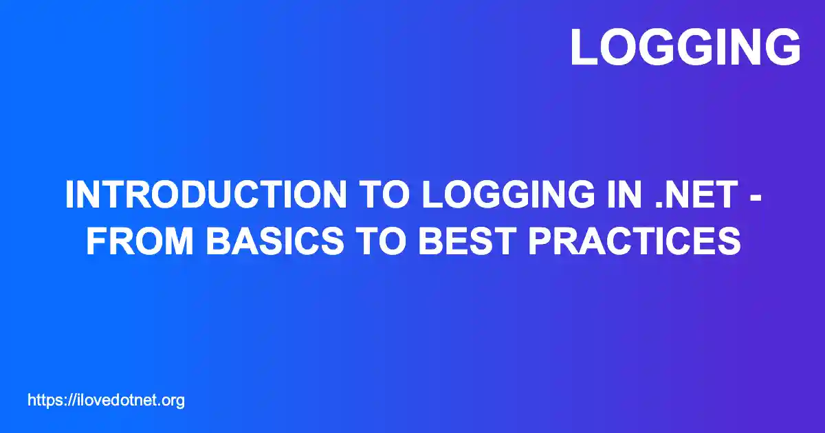 Introduction to Logging in .NET - From Basics to Best Practices