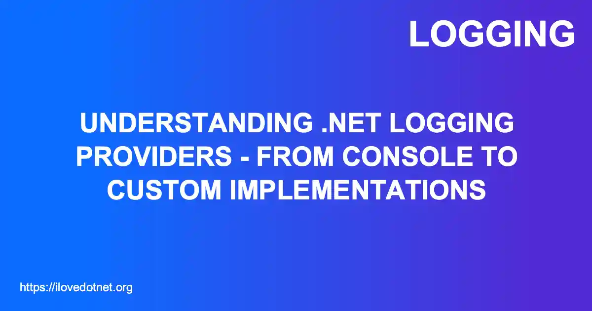 Understanding .NET Logging Providers - From Console to Custom Implementations