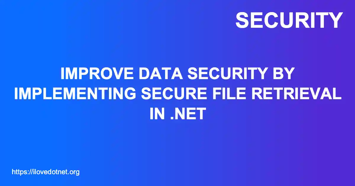 Improve Data Security by Implementing Secure File Retrieval in .NET