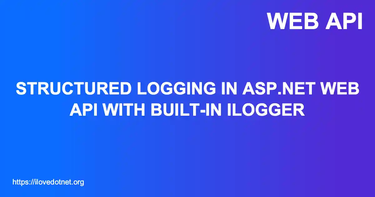 Structured Logging in ASP.NET Web API with Built-in ILogger